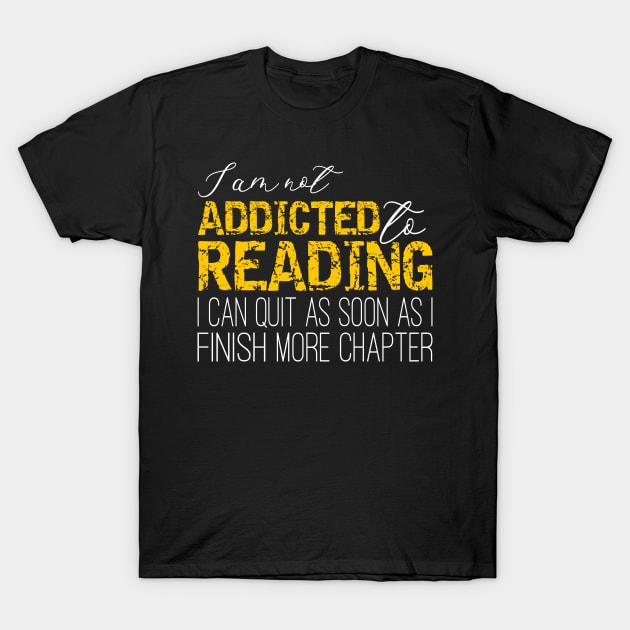 Addicted To Reading - I'm not addicted to reading. I can quit as soon as I finish one more chapter T-Shirt by PlusAdore